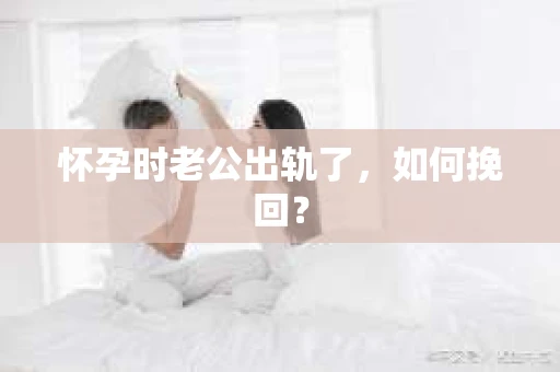 怀孕时老公出轨了，如何挽回？