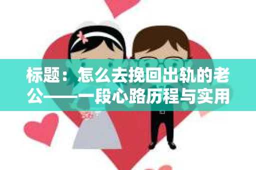 标题：怎么去挽回出轨的老公——一段心路历程与实用建议