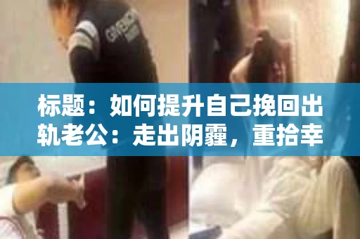 标题：如何提升自己挽回出轨老公：走出阴霾，重拾幸福