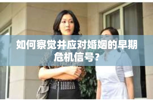 如何察觉并应对婚姻的早期危机信号？