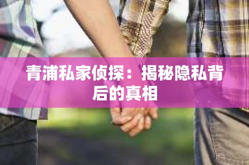 青浦私家侦探：揭秘隐私背后的真相