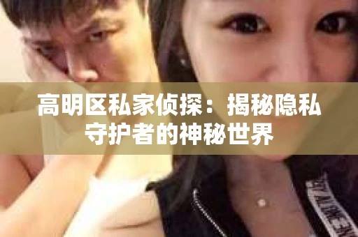 高明区私家侦探：揭秘隐私守护者的神秘世界