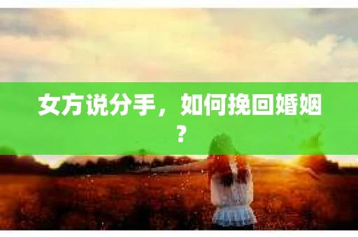 女方说分手，如何挽回婚姻？