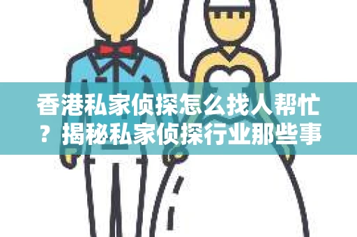 香港私家侦探怎么找人帮忙？揭秘私家侦探行业那些事儿