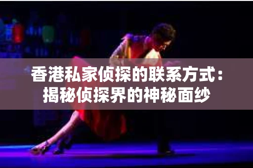 香港私家侦探的联系方式：揭秘侦探界的神秘面纱