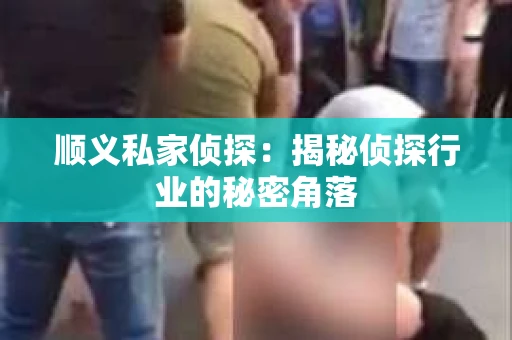 顺义私家侦探：揭秘侦探行业的秘密角落