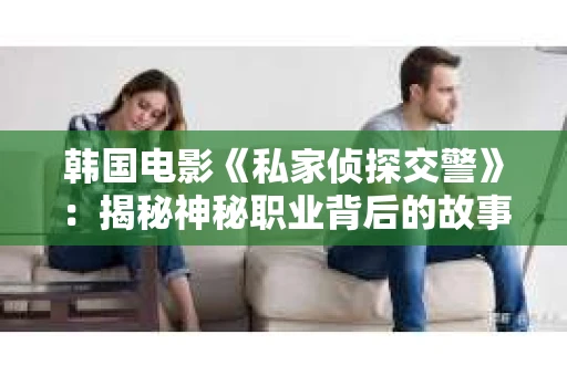 韩国电影《私家侦探交警》：揭秘神秘职业背后的故事