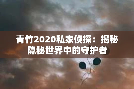 青竹2020私家侦探：揭秘隐秘世界中的守护者