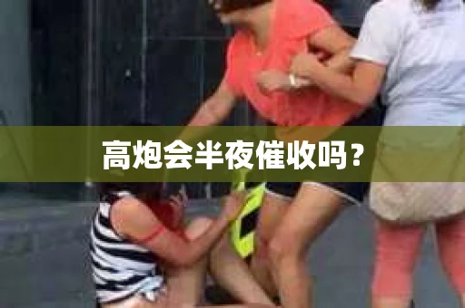 高炮会半夜催收吗？