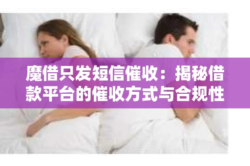 魔借只发短信催收：揭秘借款平台的催收方式与合规性