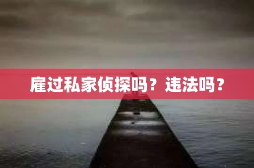 雇过私家侦探吗？违法吗？