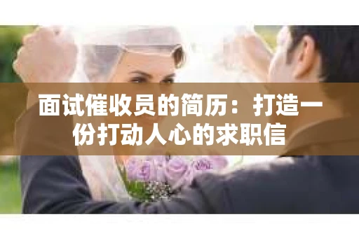 面试催收员的简历：打造一份打动人心的求职信