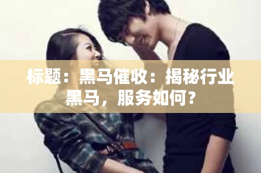 标题：黑马催收：揭秘行业黑马，服务如何？