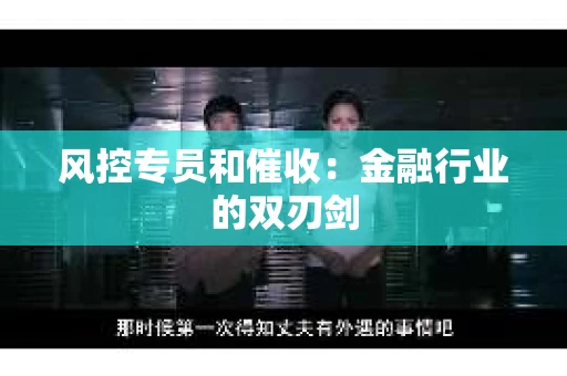 风控专员和催收：金融行业的双刃剑