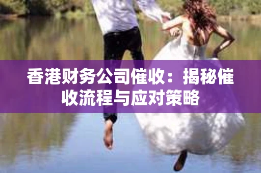 香港财务公司催收：揭秘催收流程与应对策略