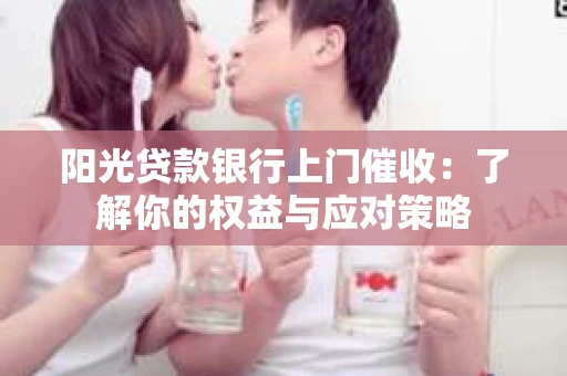 阳光贷款银行上门催收：了解你的权益与应对策略