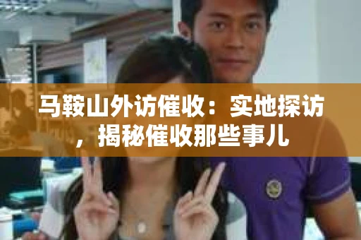 马鞍山外访催收：实地探访，揭秘催收那些事儿