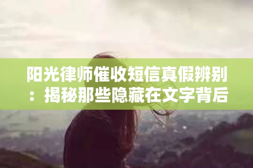 阳光律师催收短信真假辨别：揭秘那些隐藏在文字背后的秘密