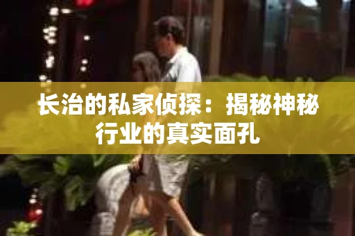 长治的私家侦探：揭秘神秘行业的真实面孔
