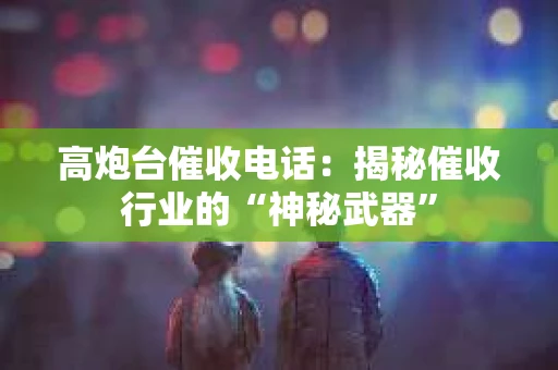 高炮台催收电话：揭秘催收行业的“神秘武器”