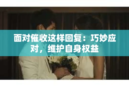面对催收这样回复：巧妙应对，维护自身权益