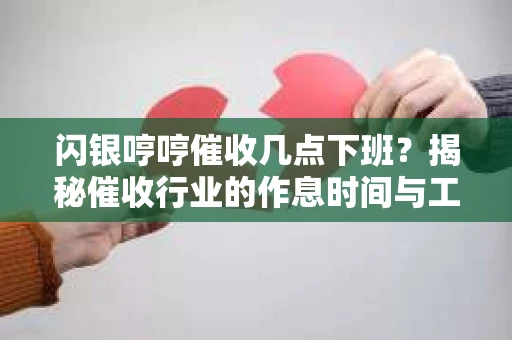 闪银哼哼催收几点下班？揭秘催收行业的作息时间与工作状态