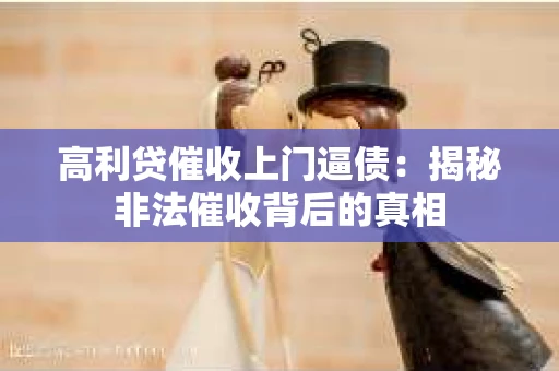 高利贷催收上门逼债：揭秘非法催收背后的真相