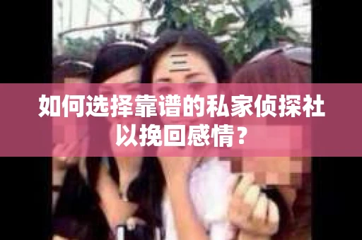 如何选择靠谱的私家侦探社以挽回感情？
