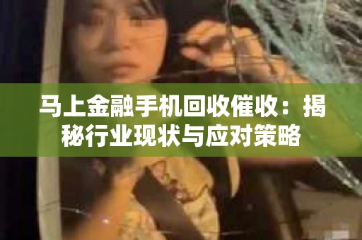 马上金融手机回收催收：揭秘行业现状与应对策略