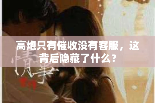高炮只有催收没有客服，这背后隐藏了什么？