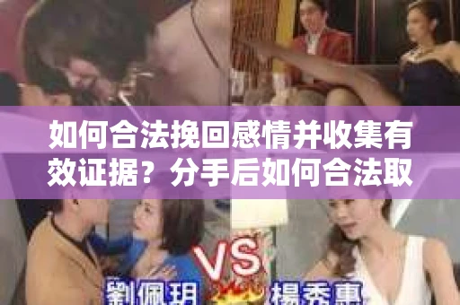 如何合法挽回感情并收集有效证据？分手后如何合法取证