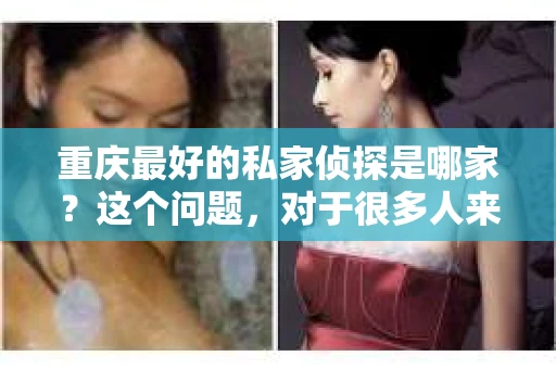 重庆最好的私家侦探是哪家？这个问题，对于很多人来说，可能是一个出于无奈的选择。在这个快节奏的社会，有些人可能因为婚姻、家庭、工作等原因，需要寻求私家侦探的帮助。那么，在重庆，哪家私家侦探是众人眼中的佼佼者呢？今天，我就来和大家聊聊这个话题。