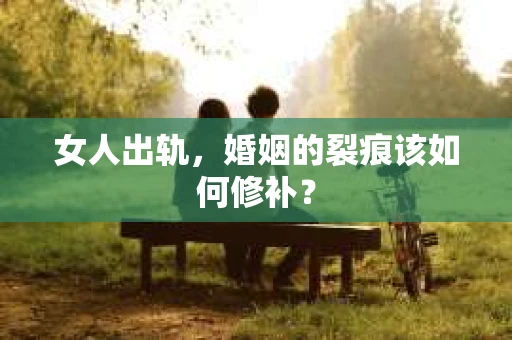 女人出轨，婚姻的裂痕该如何修补？