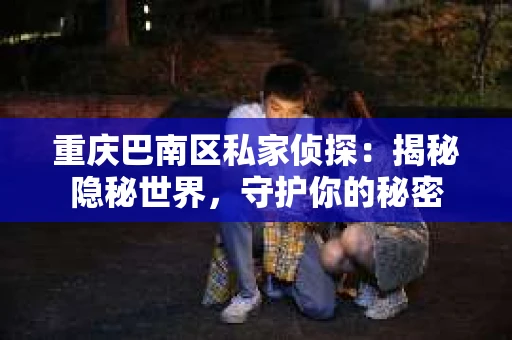 重庆巴南区私家侦探：揭秘隐秘世界，守护你的秘密