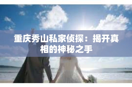 重庆秀山私家侦探：揭开真相的神秘之手