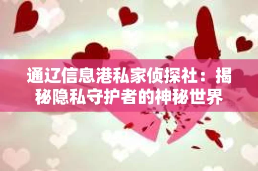 通辽信息港私家侦探社：揭秘隐私守护者的神秘世界