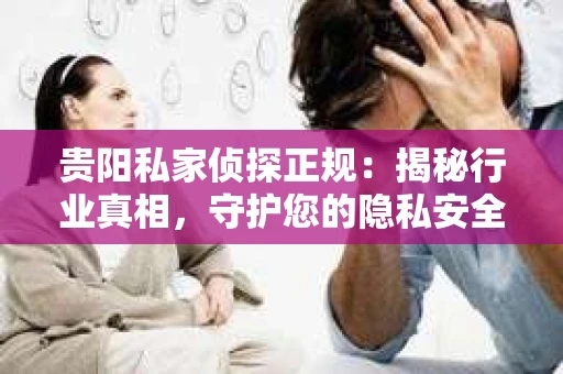 贵阳私家侦探正规：揭秘行业真相，守护您的隐私安全