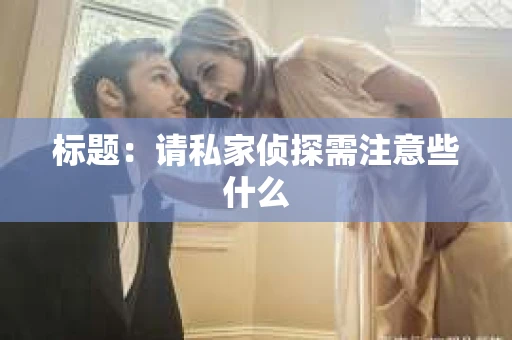 标题：请私家侦探需注意些什么