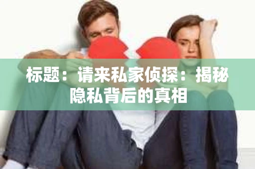 标题：请来私家侦探：揭秘隐私背后的真相