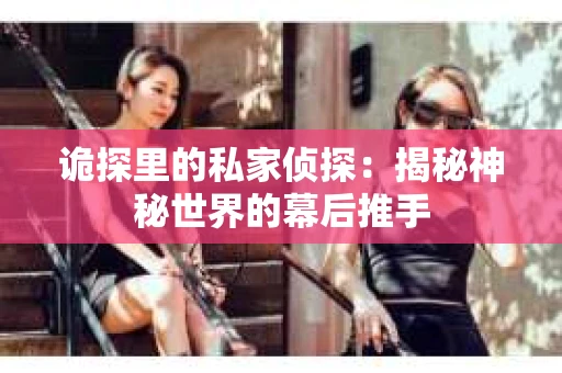 诡探里的私家侦探：揭秘神秘世界的幕后推手