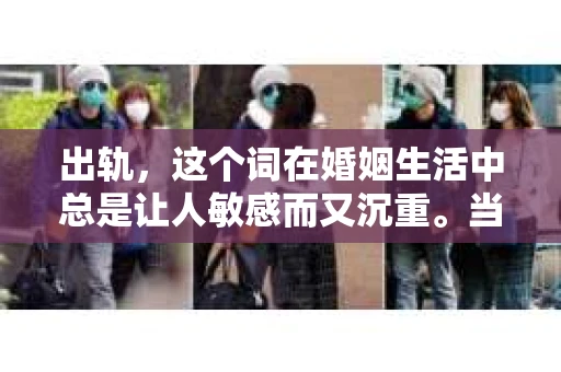 出轨，这个词在婚姻生活中总是让人敏感而又沉重。当它发生时，如何谈判挽回，如何重新建立信任，成为了许多夫妻面临的问题。今天，我们就来聊聊这个话题，希望能给那些正在经历婚姻困境的朋友们一些帮助。