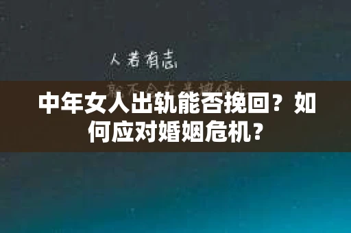 中年女人出轨能否挽回？如何应对婚姻危机？