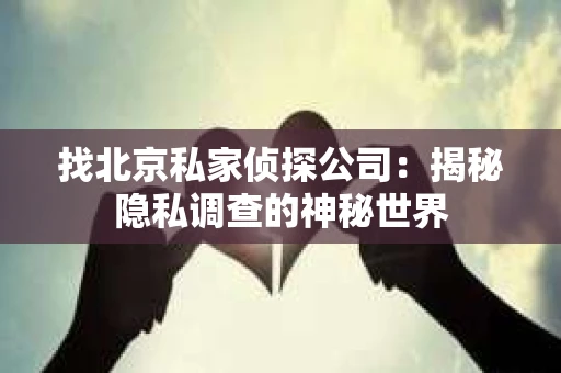 找北京私家侦探公司：揭秘隐私调查的神秘世界