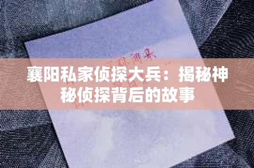 襄阳私家侦探大兵：揭秘神秘侦探背后的故事