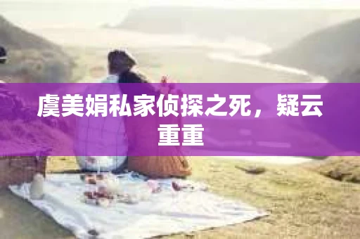 虞美娟私家侦探之死，疑云重重