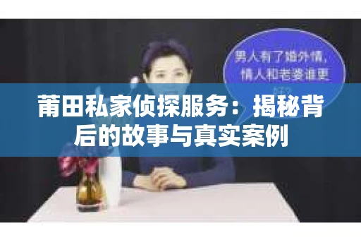莆田私家侦探服务:揭秘背后的故事与真实案例 莆田私家侦探服务:揭秘背后的故事与真实案例