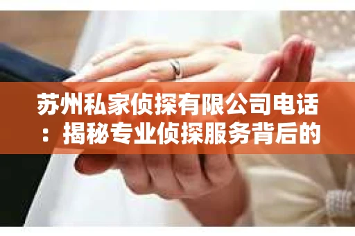 苏州私家侦探有限公司电话：揭秘专业侦探服务背后的故事