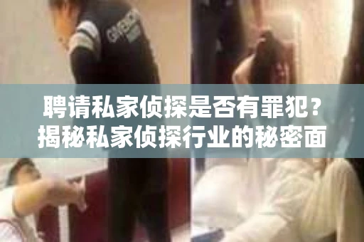聘请私家侦探是否有罪犯？揭秘私家侦探行业的秘密面纱