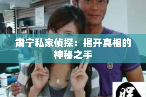 肃宁私家侦探：揭开真相的神秘之手