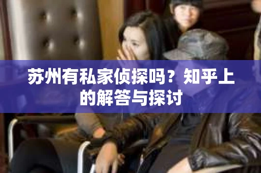 苏州有私家侦探吗？知乎上的解答与探讨